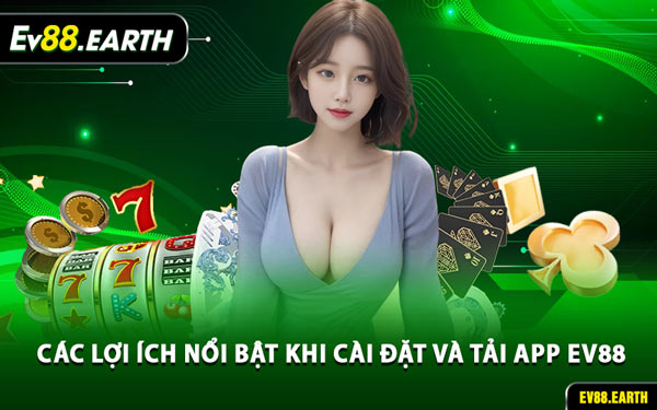 Các Lợi Ích Nổi Bật Khi Cài Đặt và Tải App EV88