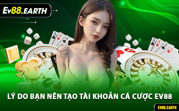 Lý Do Bạn Nên Tạo Tài Khoản Cá Cược EV88