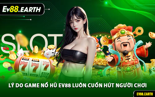 Lý Do Game Nổ Hũ EV88 Luôn Cuốn Hút Người Chơi