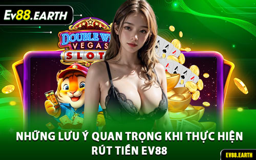 Những Lưu Ý Quan Trọng Khi Thực Hiện Rút Tiền EV88