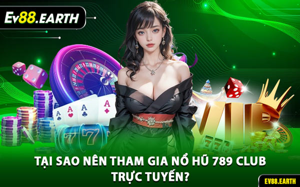 Tại Sao Nên Tham Gia Nổ Hũ 789 Club Trực Tuyến?