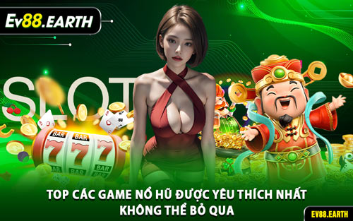 Top Các Game Nổ Hũ Được Yêu Thích Nhất Không Thể Bỏ Qua