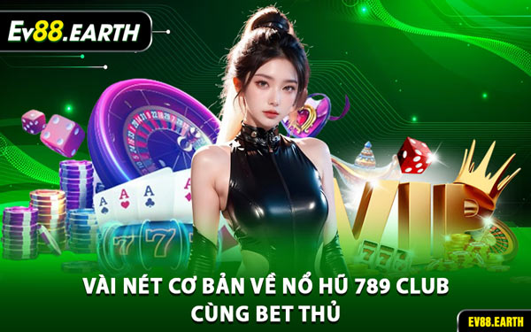 Vài Nét Cơ Bản Về Nổ Hũ 789 Club Cùng Bet Thủ